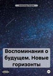 Воспоминания о будущем. Новые горизонты - Петров Александр