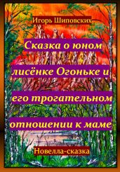 Сказка о юном лисёнке Огоньке и его трогательном отношении к маме - Шиповских Игорь