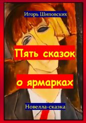 Пять сказок о ярмарках - Шиповских Игорь