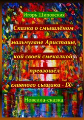 Сказка о смышлёном мальчугане Аристаше, кой своей смекалкой превзошёл главного сыщика – IX - Шиповских Игорь