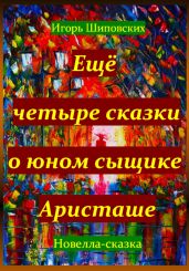 Ещё четыре сказки о юном сыщике Аристаше - Шиповских Игорь