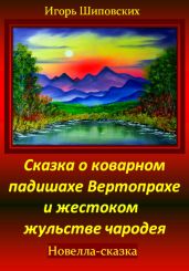 Сказка о коварном падишахе Вертопрахе и жестоком жульстве чародея - Шиповских Игорь