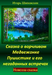 Сказка о ворчливом медвежонке Пушистике и его негаданных встречах - Шиповских Игорь