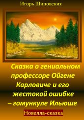 Сказка о гениальном профессоре Ойгене Карловиче и его жестокой ошибке – гомункуле Ильюше - Шиповских Игорь