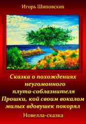 Сказка о похождениях неугомонного плута-соблазнителя Прошки, кой своим вокалом милых вдовушек покорял - Шиповских Игорь