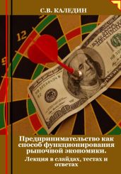 Предпринимательство как способ функционирования рыночной экономики. Лекция в слайдах, тестах и ответах - Каледин Сергей Евгеньевич