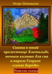 Сказка о юной прелестнице Клотильде, ночном колпаке для сна и короле Генрихе «синяя борода» - Шиповских Игорь