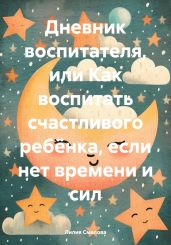 Дневник воспитателя, или Как воспитать счастливого ребёнка, если нет времени и сил - Смелова Лилия