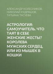 Астрология: Самоучитель. Что таят в себе женские жесты? Королева мужских сердец, или Из мышек в кошки - Кудряшов Николай Константинович