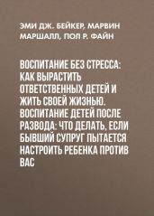 Воспитание без стресса: как вырастить ответственных детей и жить своей жизнью. Воспитание детей после развода: Что делать, если бывший супруг пытается настроить ребенка против вас - Маршалл Марвин
