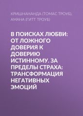 В поисках любви: От ложного доверия к доверию истинному. За пределы страха: Трансформация негативных эмоций - Троуб Амана