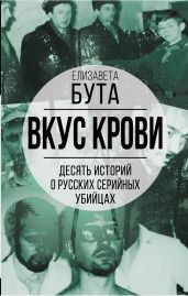Вкус крови. Десять историй о русских серийных убийцах - Бута Елизавета Михайловна