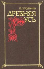 Древняя Русь. Очерки социально-политической истории - Толочко Петр Петрович