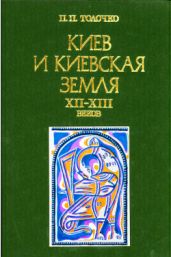 Киев и киевская земля в эпоху феодальной раздробленности XII-XIII веков - Толочко Петр Петрович