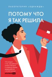 Потому что я так решила: 10 историй о том, как добиться успеха в бизнесе и сохранить баланс между работой и личной жизнью - Корк Алена