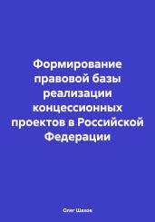 Формирование правовой базы реализации концессионных проектов в Российской Федерации - Шахов Олег