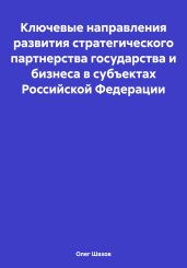 Ключевые направления развития стратегического партнерства государства и бизнеса в субъектах Российской Федерации - Шахов Олег