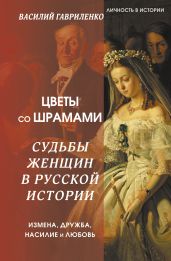 Цветы со шрамами. Судьбы женщин в русской истории. Измена, дружба, насилие и любовь - Гавриленко Василий Дмитриевич