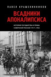 Всадники Апокалипсиса. История государства и права Советской России 1917-1922 - Крашенинников Павел Владимирович