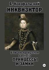 Инквизитор. Божьим промыслом. Книга 13. Принцессы и замки - Конофальский Борис