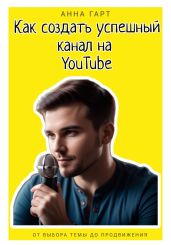 Как создать успешный канал на YouTube - Гарт Анна