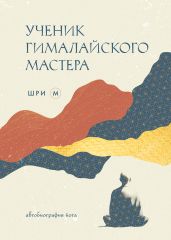 Ученик гималайского мастера. Автобиография йога - Шри М