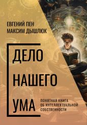 Дело нашего ума. Понятная книга об интеллектуальной собственности - Дышлюк Максим