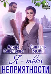 Я – твои неприятности! - Савельева Алина
