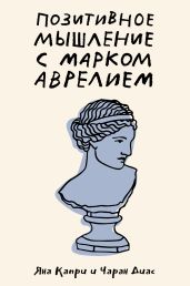 Позитивное мышление с Марком Аврелием. 79 стоических ответов на жизненные вопросы - Диас Чаран