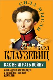 Как выиграть войну. Книга для полководцев и государственных деятелей - фон Клаузевиц Карл