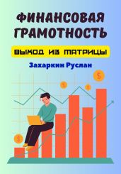 Финансовая грамотность. Выход из матрицы - Захаркин Руслан