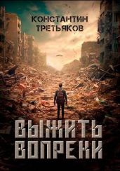 Выжить вопреки - Третьяков Константин