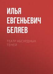 Театр абсурдных теней - Беляев Илья Андреевич