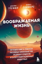 Воображаемая жизнь. Путешествие в поисках разумных инопланетян, ледяных существ и супергравитационных животных - Саммерс Майкл