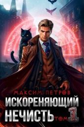 Искореняющий нечисть. Том 1 - Петров Максим Николаевич