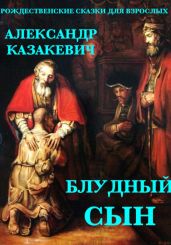 Блудный сын. Рождественские сказки для взрослых. - Казакевич Александр Владимирович