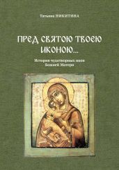 Пред святою Твоею иконою… История чудотворных икон Божией Матери - Никитина Татьяна