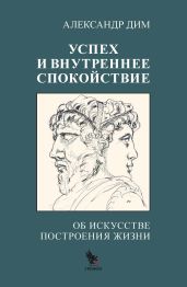 Успех и внутреннее спокойствие. Об искусстве построения жизни - Дим Александр
