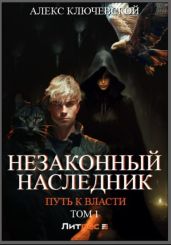 Незаконный наследник. Путь к власти. Том 1 - Ключевской Алекс