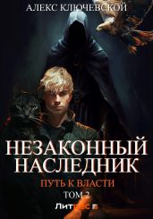Незаконный наследник. Путь к власти. Том 2 - Ключевской Алекс