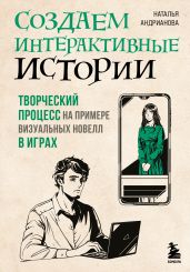 Создаем интерактивные истории. Творческий процесс на примере визуальных новелл в играх - Андрианова Наталья