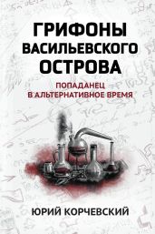 Грифоны Васильевского острова. Попаданец в альтернативное время - Корчевский Юрий Григорьевич
