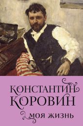 Константин Коровин. Моя жизнь - Коровин Константин Алексеевич