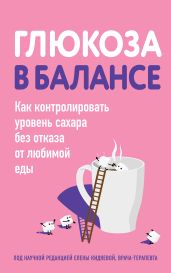 Глюкоза в балансе. Как контролировать уровень сахара без отказа от любимой еды - Коллектив авторов