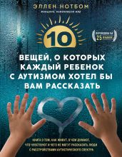 10 вещей, о которых каждый ребенок с аутизмом хотел бы вам рассказать - Эллен Нотбом