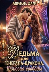 Ведьма для генерала-дракона. Иллюзия свободы - Дари Адриана