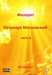 Филарет – патриарх Московский. Часть 2 - Шелест Михаил Васильевич