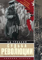 Судьба революции. Факты, оценки, выводы об истории борьбы в большевистской партии. Февраль – октябрь 1917 г. - Троцкий Лев Давидович