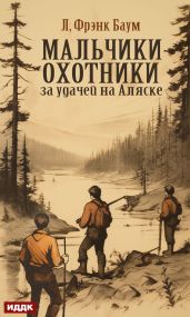 Мальчики-охотники за удачей на Аляске - Баум Лаймен Фрэнк