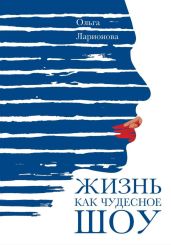 Жизнь как чудесное шоу - Ларионова Ольга Николаевна
